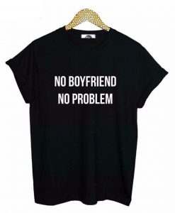 no boyfriend no problem tshirt