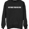 nothing from no one Sweatshirt