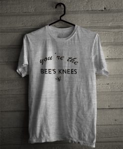 you're the bee's knees t-shirt