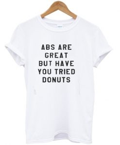 ABS Are Great But have you tried donuts T-shirt