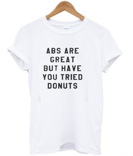 ABS Are Great But have you tried donuts T-shirt