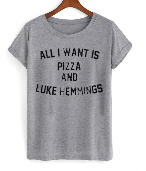 All i want is pizza and luke hemmings grey T-shirt