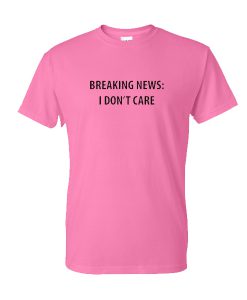 Breaking News I dont care T-shirt