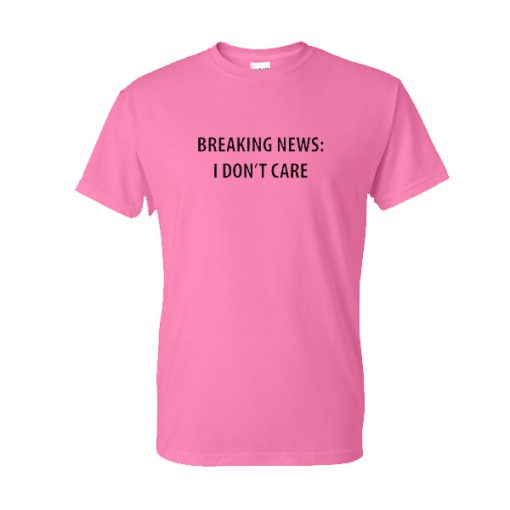 Breaking News I dont care T-shirt