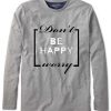 Don't be happy worry Long Sleeve T-shirt