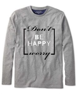 Don't be happy worry Long Sleeve T-shirt