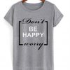 Don't be happy worry T-shirt
