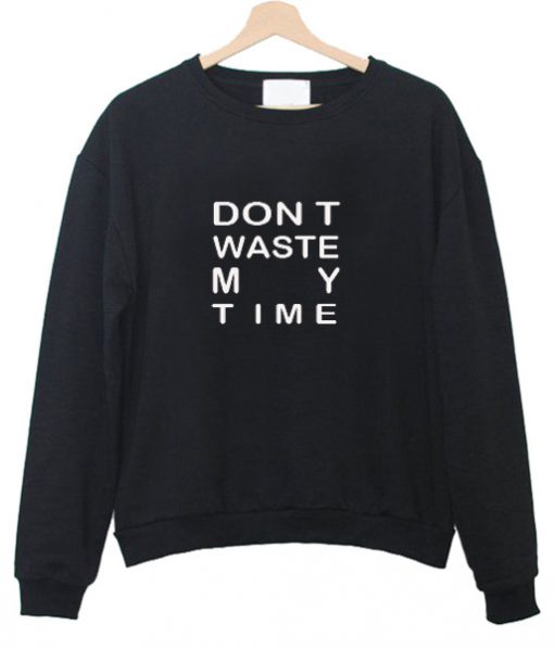 Dont waste my time sweatshirt