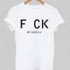 Fuck all i need is u T-shirt