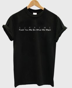 Fuck you we do what we want Supreme T-shirt