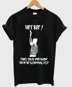 Hey Ref Does Your Wife Know T Shirt