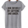 I Run Entirely On Caffeine And Anger T-Shirt