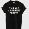 I am not a morning person T-shirt