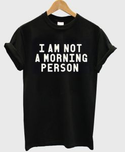 I am not a morning person T-shirt