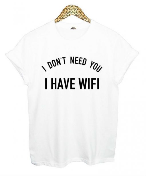 I don't need you i have wifi T-shirt