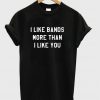 I like bands more than i love you T-shirt