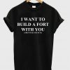 I want to build a fort with you T-shirt