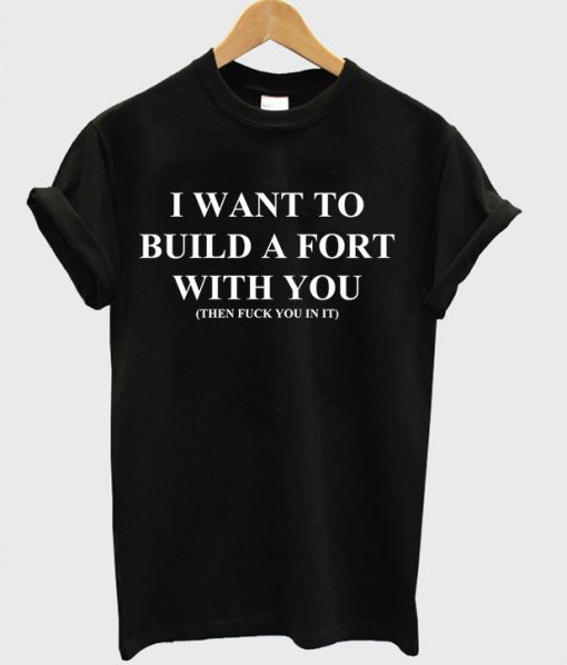 I want to build a fort with you T-shirt