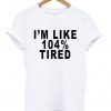 I'm Like 104 tired T-shirt