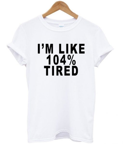 I'm Like 104 tired T-shirt