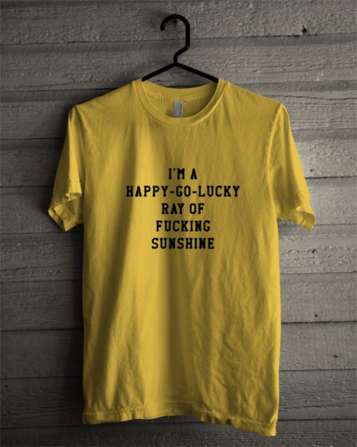 I'm a happy go lucky ray of fucking sunshine T-shirt