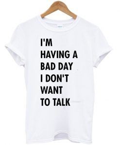 I'm having a bad day I don't want to talk T-shirt