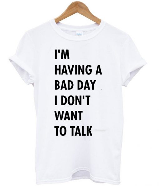 I'm having a bad day I don't want to talk T-shirt