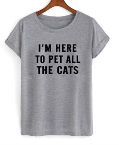 I'm here to pet all the cats T-shirt
