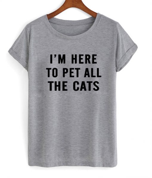 I'm here to pet all the cats T-shirt