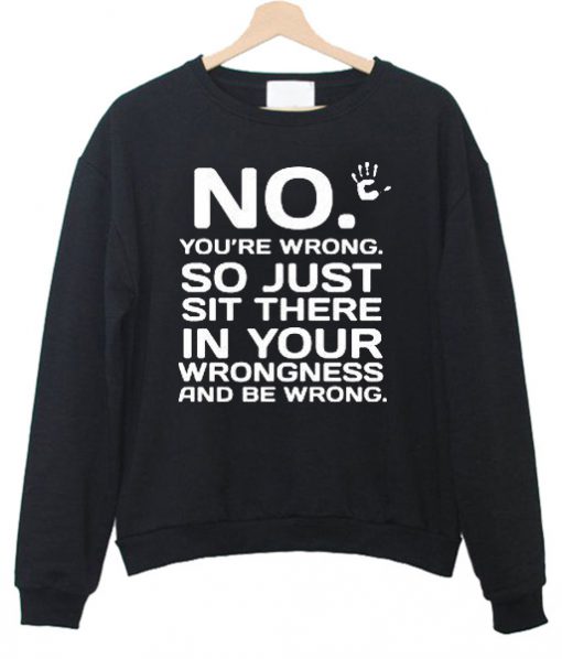 No You'are wrong Sweatshirt