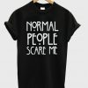Normal people scare me T-shirt