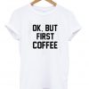 Ok but first coffe T-shirt