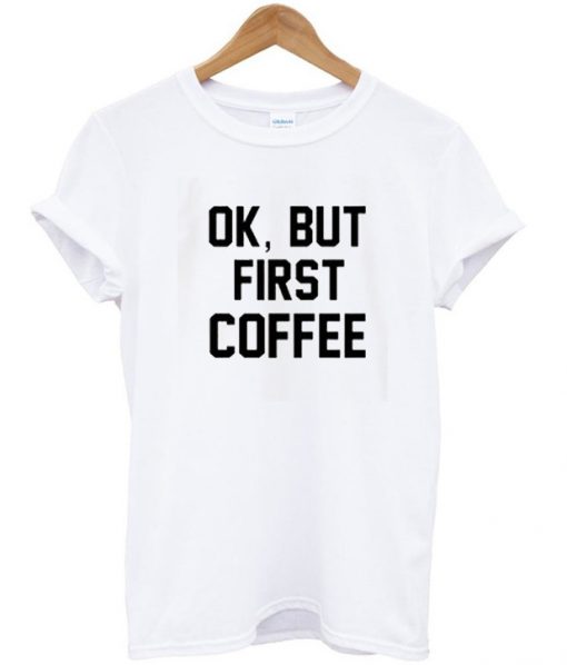 Ok but first coffe T-shirt