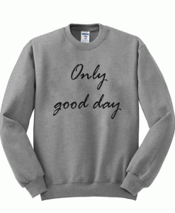 Only good day sweatshirt