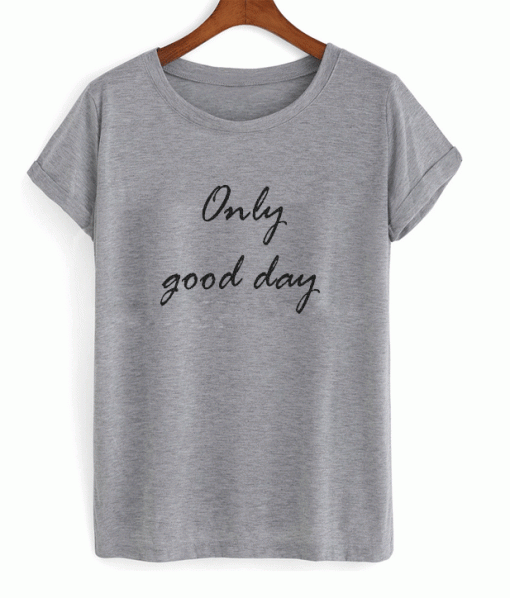 Only good day t-shirt