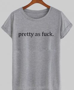 Pretty as fuck T-shirt