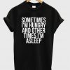 Sometimes I'm Hungry And Other Times I'm Asleep T-Shirt
