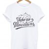 Take me to the mountains t-shirt
