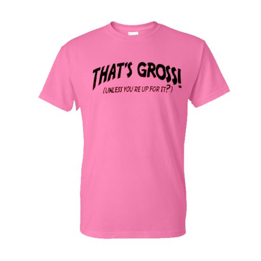 That's gross unless you reup for it Pink T-shirt