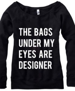 The Bags Under My Eyes Are Designer sweatshirt