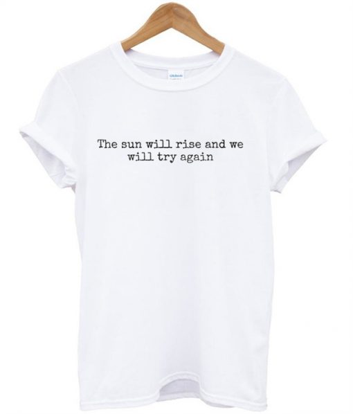 The sun will rise and will try again T-shirt