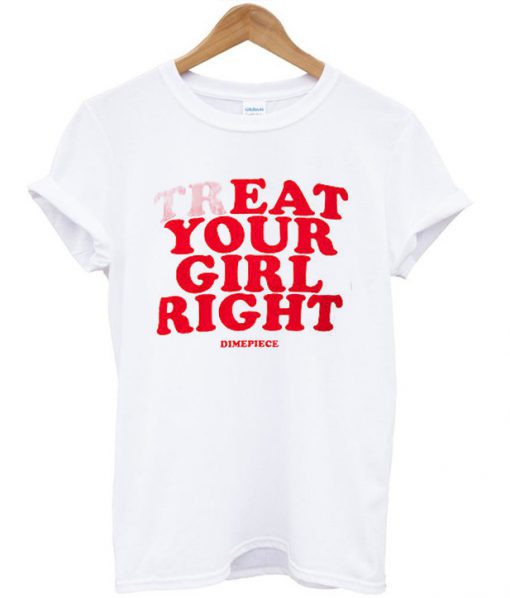 Treat your girl right T-shirt