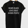 Wears black loves dogs avoids people T-shirt