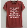 Why be racist sexist homopobic Unisex T-shirt