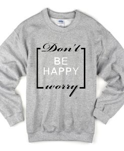 don't be happy worry Swatshirt