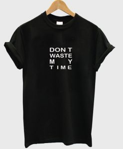 dont waste my time T-shirt