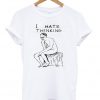 i hate thinking T-shirt