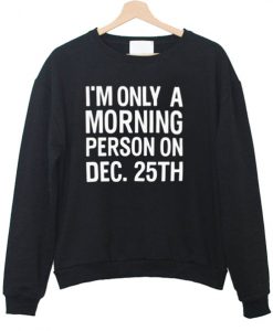 i'm a morning person on dec 25th Sweatshirt
