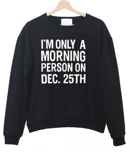 i'm a morning person on dec 25th Sweatshirt