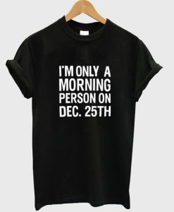 i'm only a morning person on december 25th T-shirt